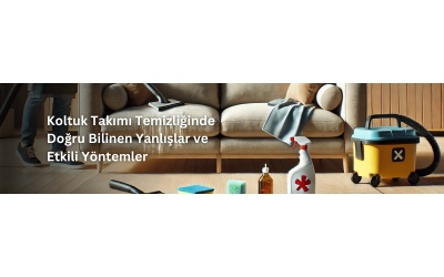 Koltuk Takımı Temizliğinde Doğru Bilinen Yanlışlar ve Etkili Yöntemler